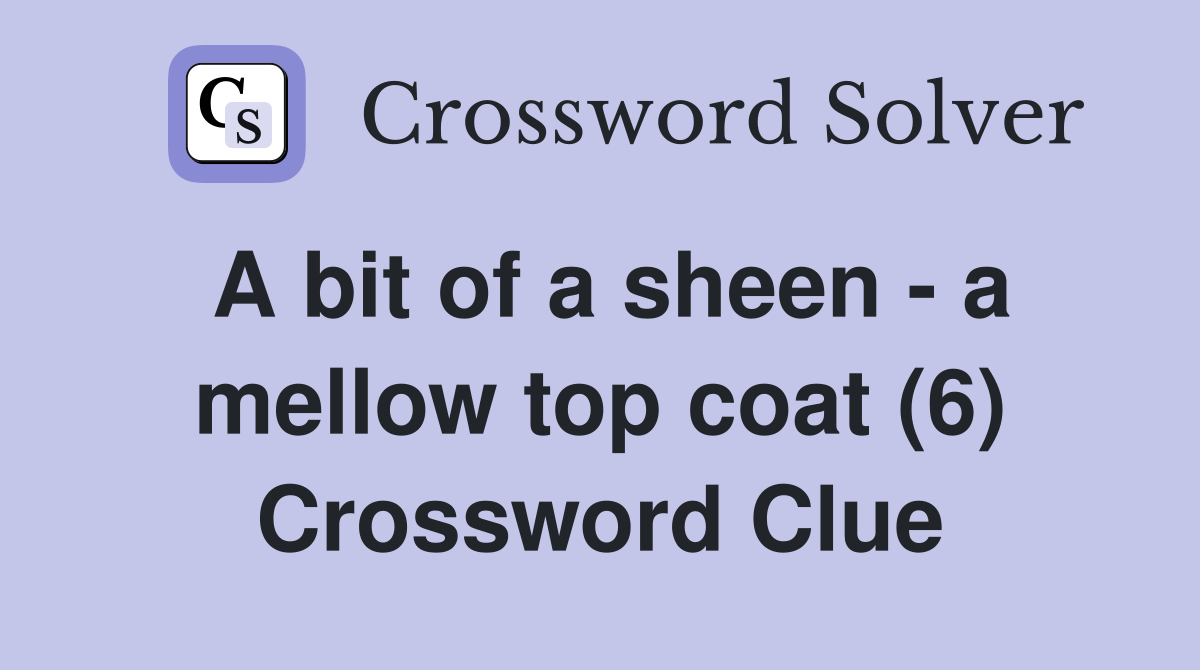 A bit of a sheen - a mellow top coat (6) Crossword Clue