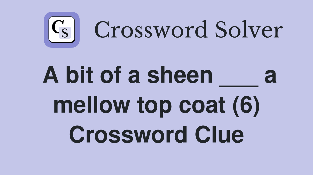 A bit of a sheen ___ a mellow top coat (6) Crossword Clue