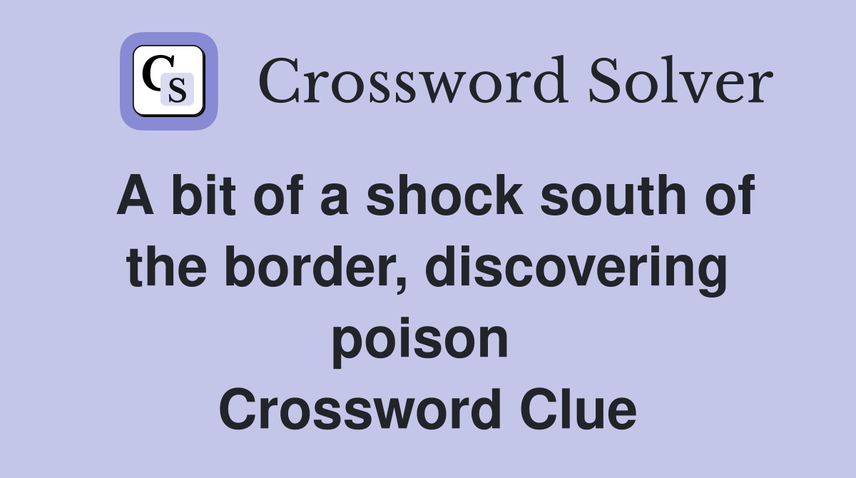 A bit of a shock south of the border, discovering poison  Crossword Clue