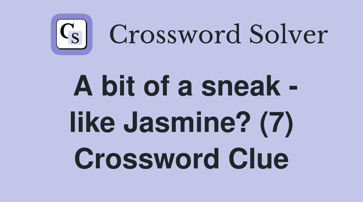 A bit of a sneak - like Jasmine? (7) Crossword Clue