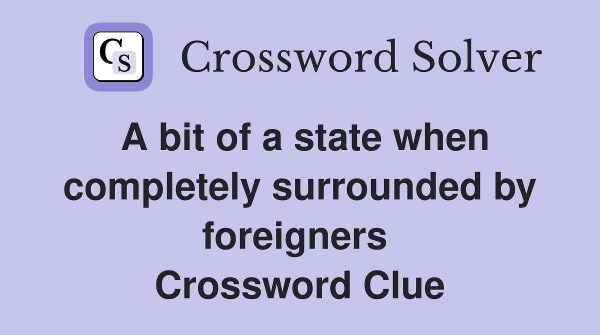 A bit of a state when completely surrounded by foreigners  Crossword Clue
