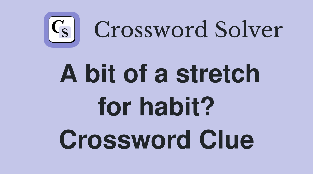 A bit of a stretch for habit? Crossword Clue