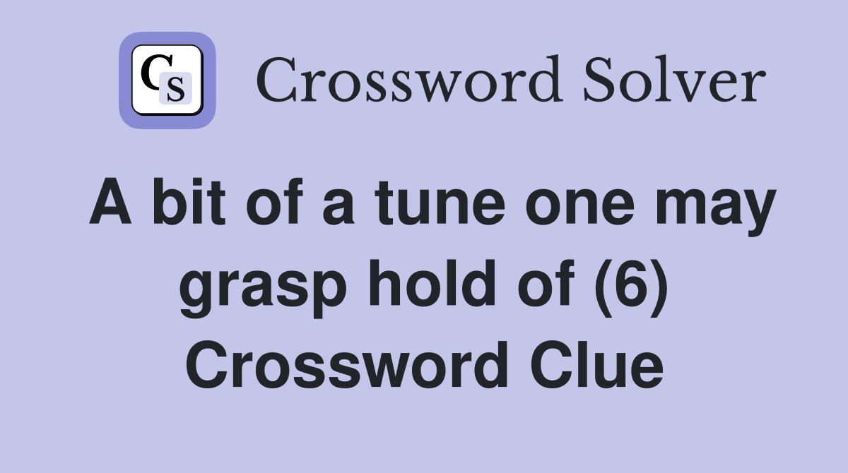 A bit of a tune one may grasp hold of (6) Crossword Clue