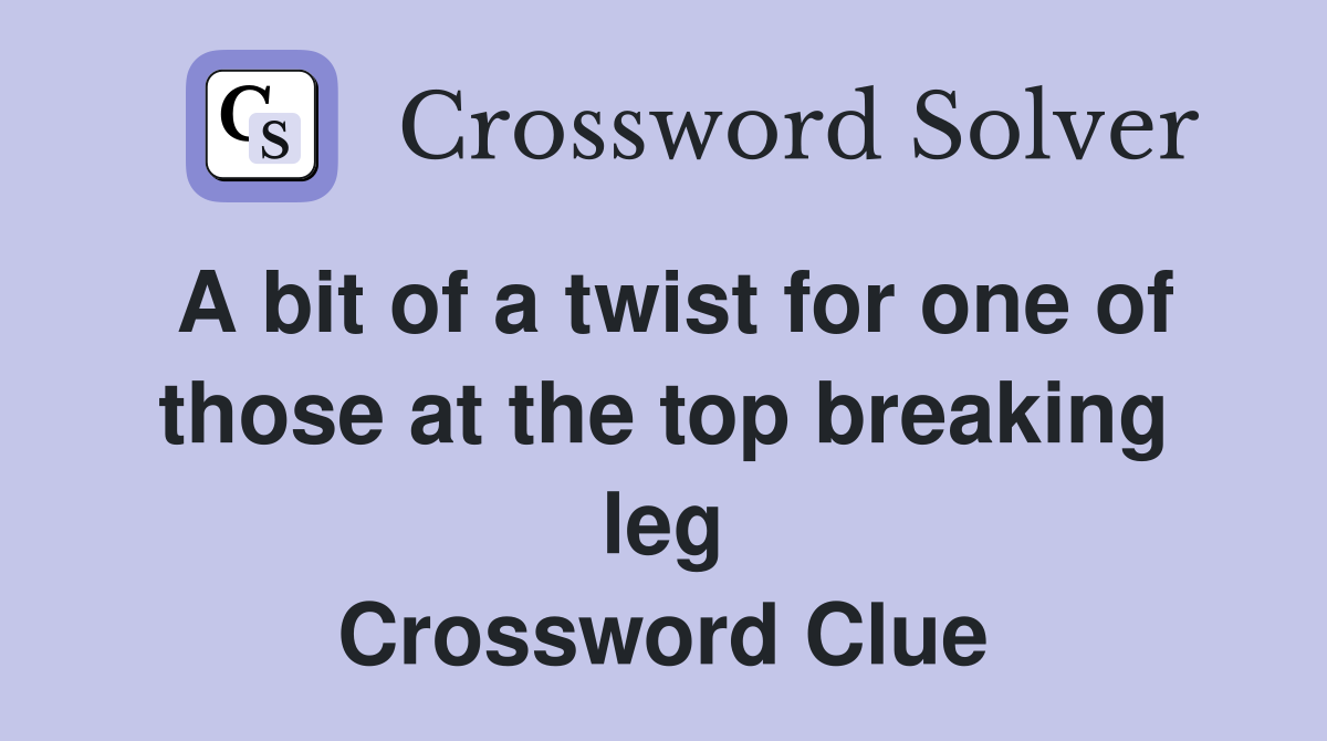 A bit of a twist for one of those at the top breaking leg Crossword Clue