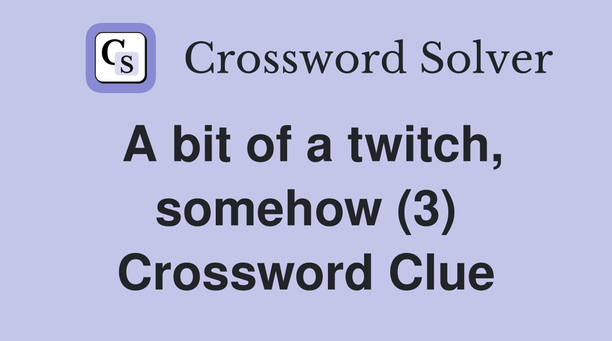 A bit of a twitch, somehow (3) Crossword Clue