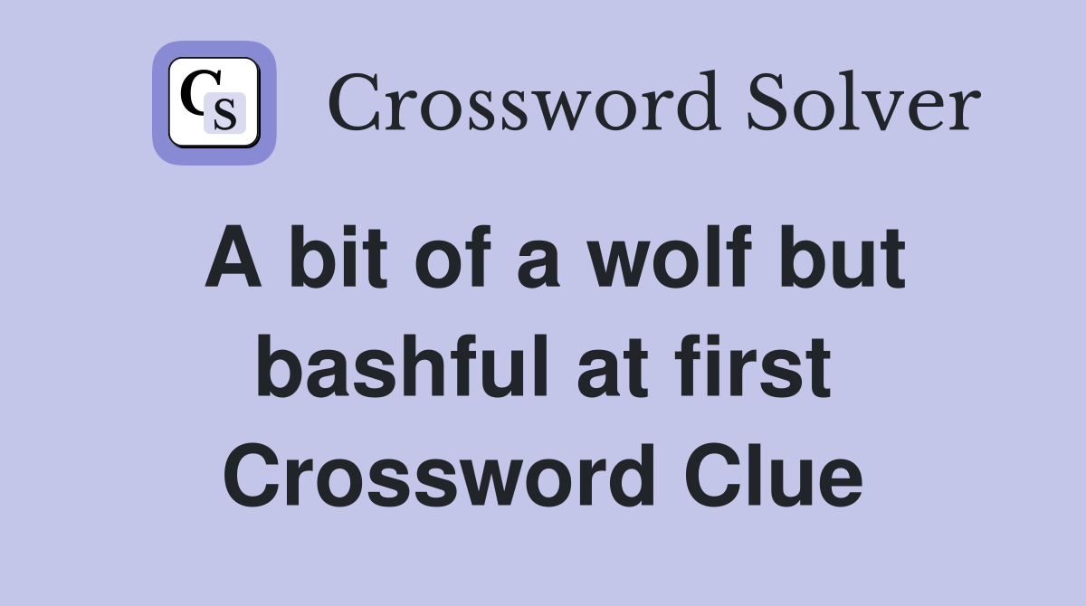 A bit of a wolf but bashful at first Crossword Clue