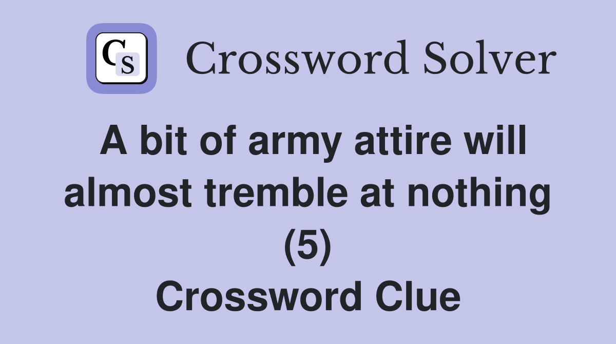 A bit of army attire will almost tremble at nothing (5) Crossword Clue