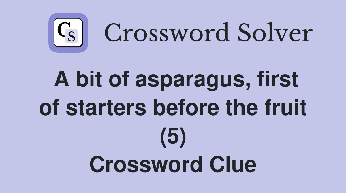 A bit of asparagus, first of starters before the fruit (5) Crossword Clue