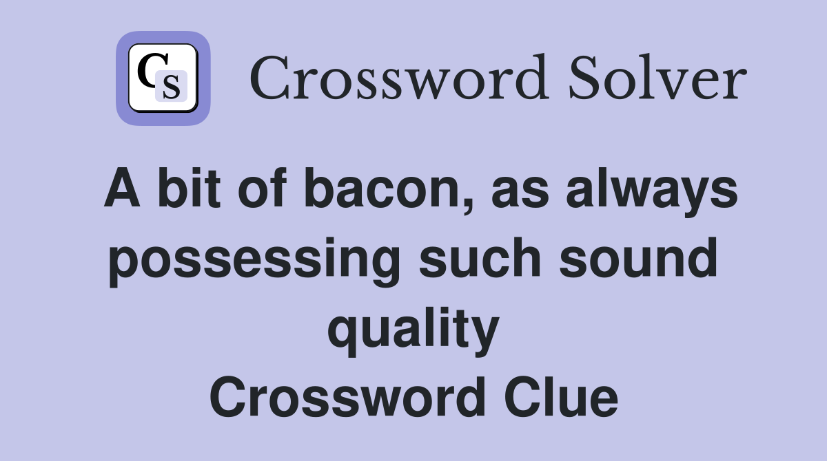 A bit of bacon, as always possessing such sound quality Crossword Clue