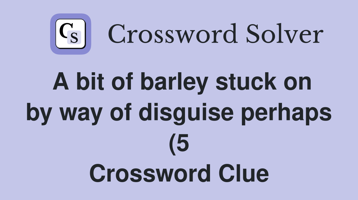 A bit of barley stuck on by way of disguise perhaps (5) Crossword A bit of barley stuck on by way of disguise perhaps (5) Crossword
