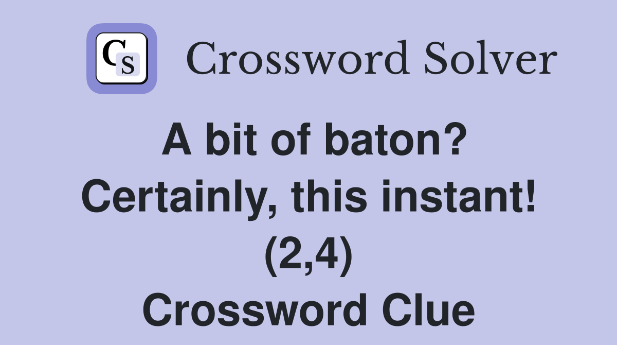 A bit of baton? Certainly, this instant! (2,4) Crossword Clue