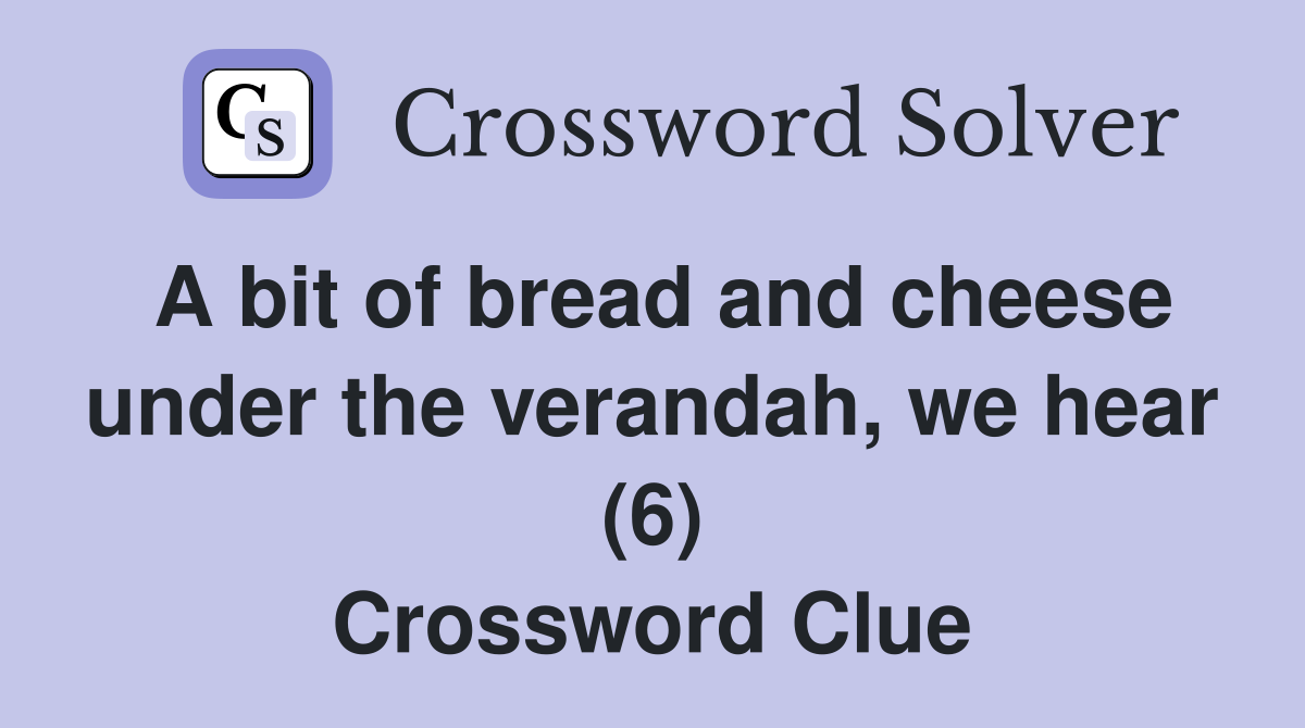 A bit of bread and cheese under the verandah, we hear (6) Crossword Clue