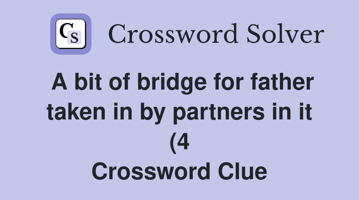A bit of bridge for father taken in by partners in it (4) Crossword A bit of bridge for father taken in by partners in it (4) Crossword