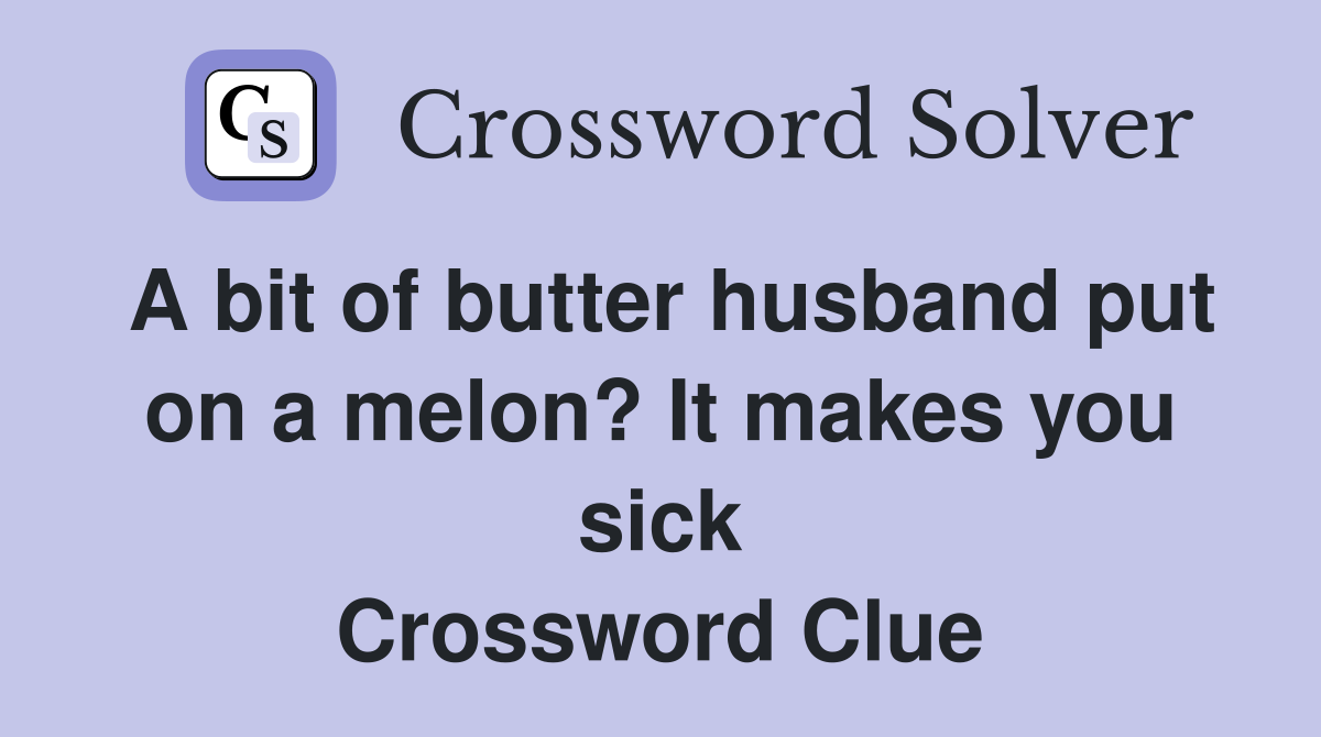 A bit of butter husband put on a melon? It makes you sick Crossword Clue