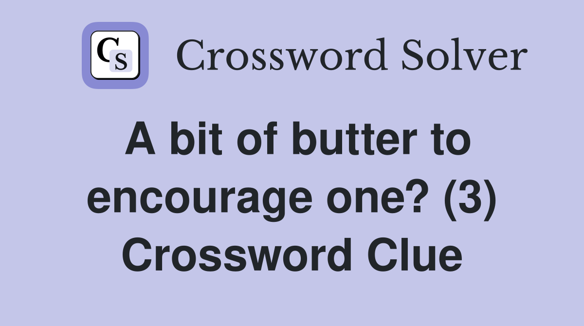 A bit of butter to encourage one? (3) Crossword Clue