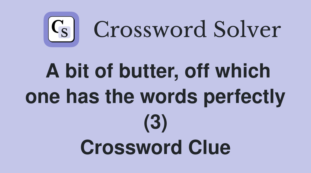 A bit of butter, off which one has the words perfectly (3) Crossword Clue