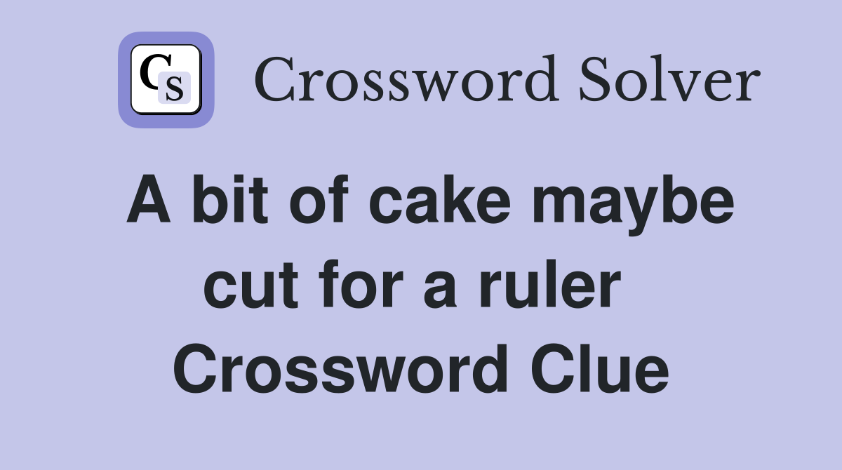 A bit of cake maybe cut for a ruler  Crossword Clue