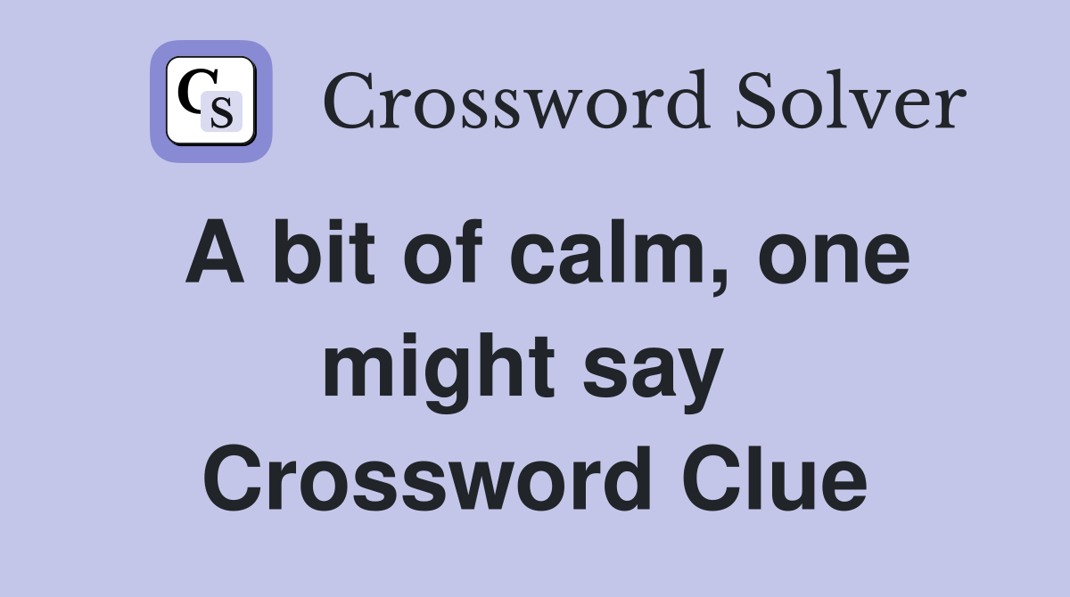 A bit of calm, one might say  Crossword Clue