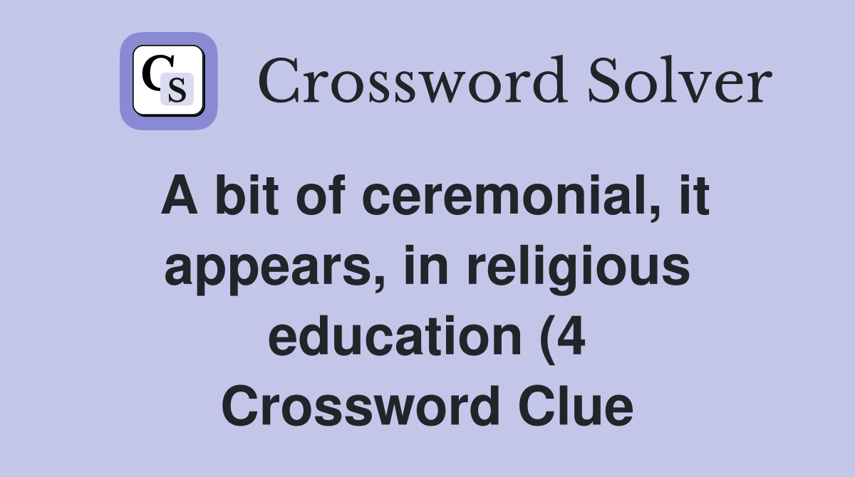 A bit of ceremonial it appears in religious education (4) Crossword A bit of ceremonial it appears in religious education (4) Crossword