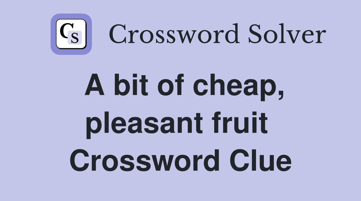 A bit of cheap, pleasant fruit  Crossword Clue