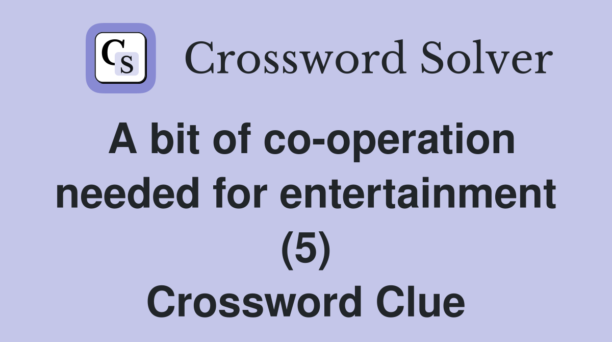 A bit of co-operation needed for entertainment (5) Crossword Clue