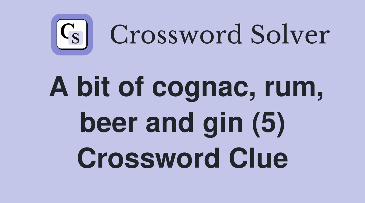 A bit of cognac, rum, beer and gin (5) Crossword Clue