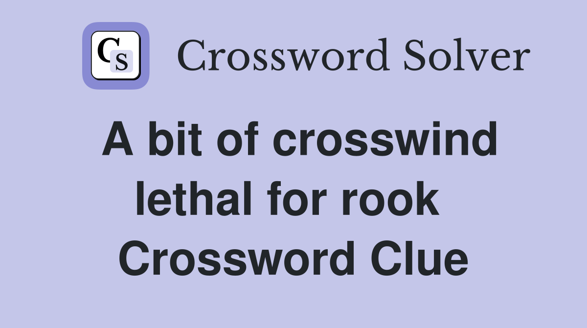 A bit of crosswind lethal for rook  Crossword Clue