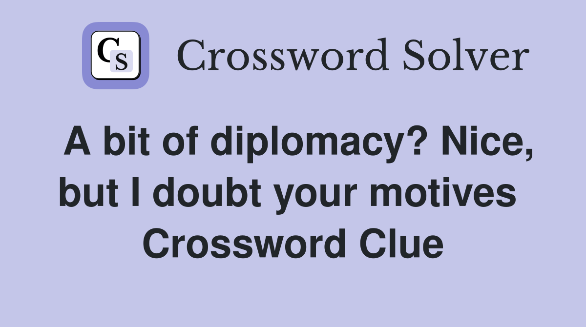 A bit of diplomacy? Nice, but I doubt your motives  Crossword Clue