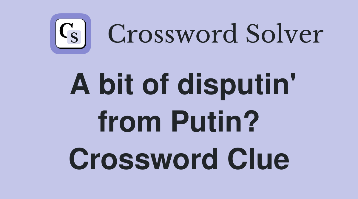A bit of disputin' from Putin? Crossword Clue