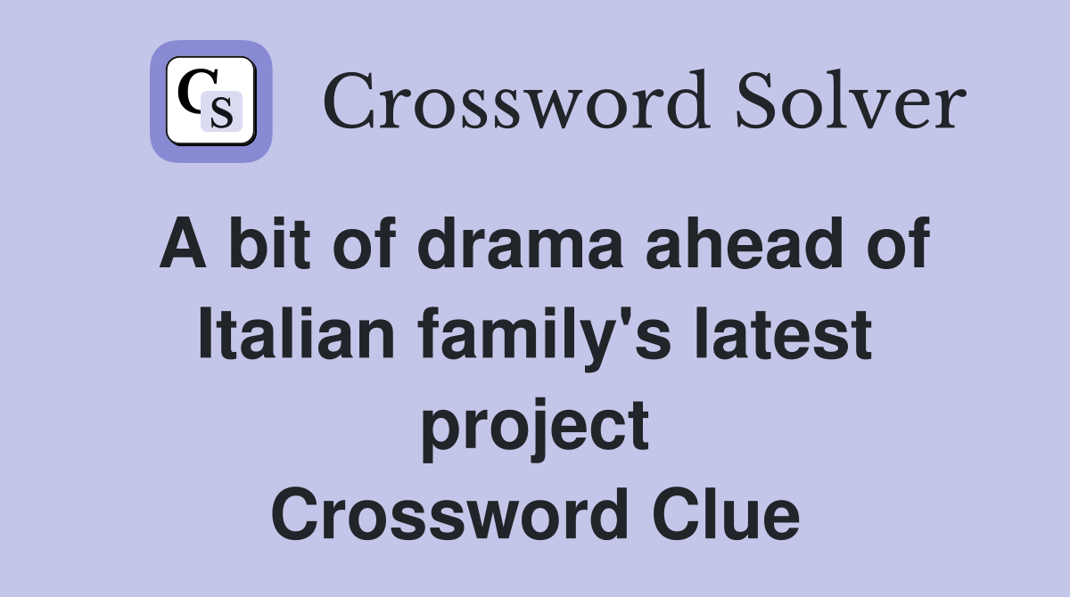 A bit of drama ahead of Italian family's latest project Crossword Clue