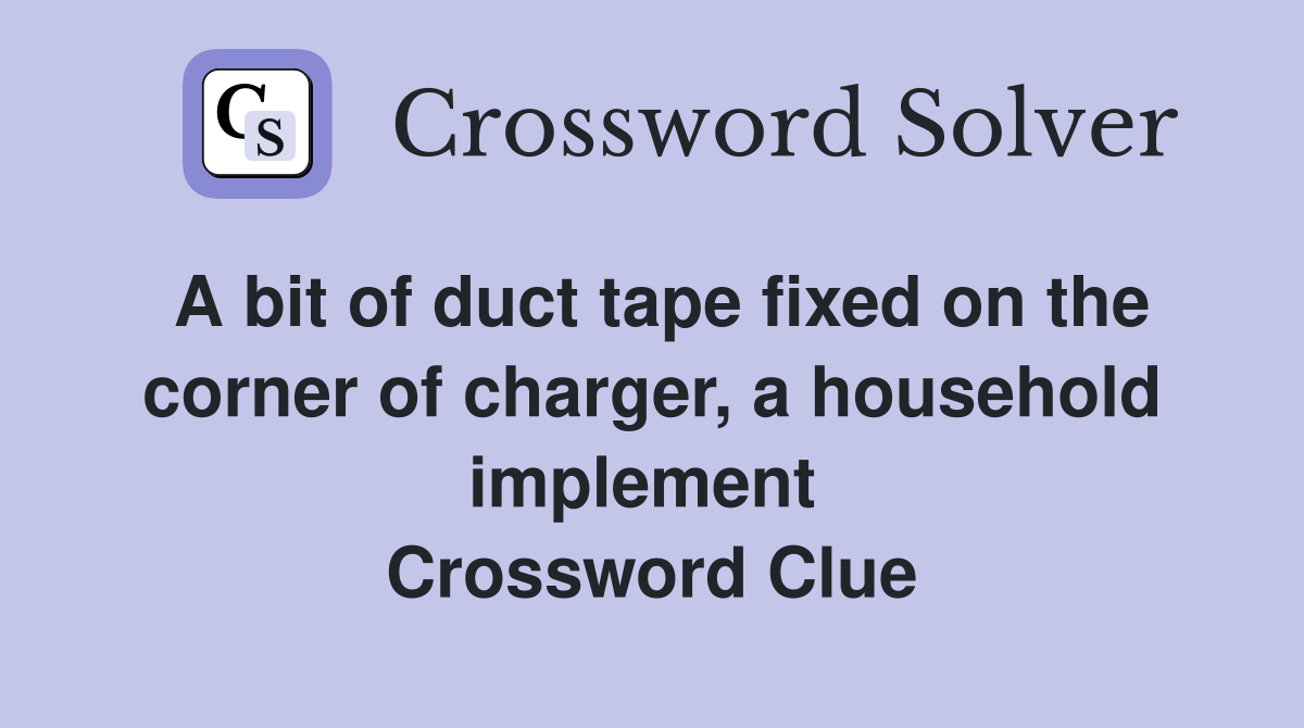 A bit of duct tape fixed on the corner of charger, a household implement  Crossword Clue