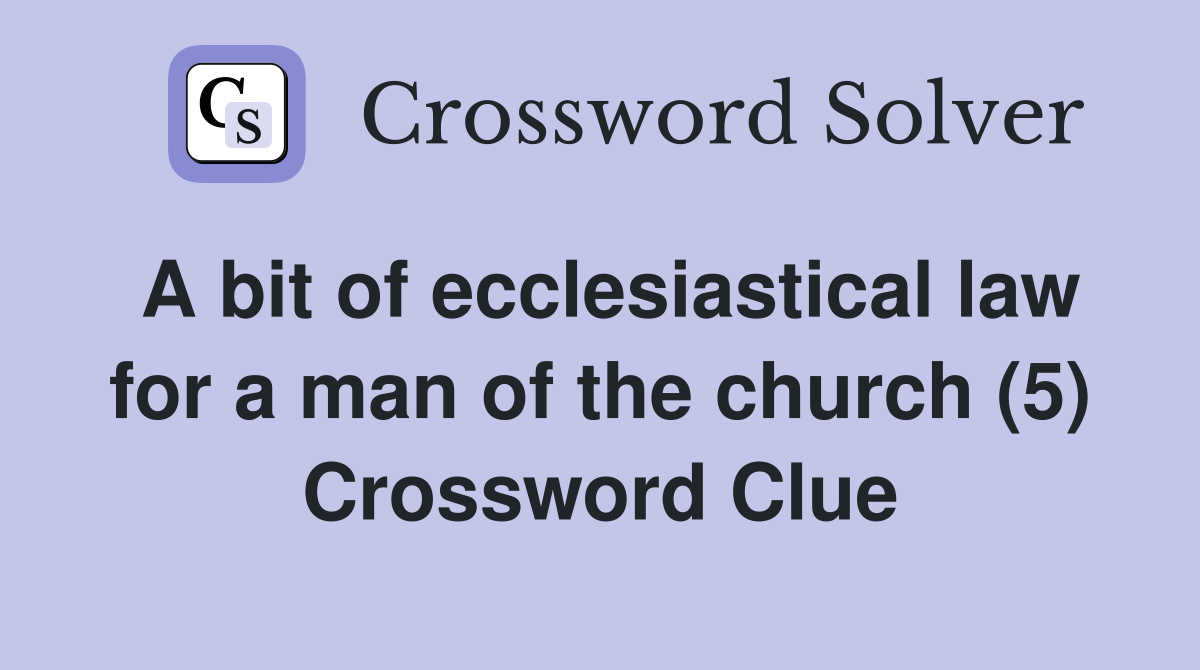 A bit of ecclesiastical law for a man of the church (5) Crossword Clue