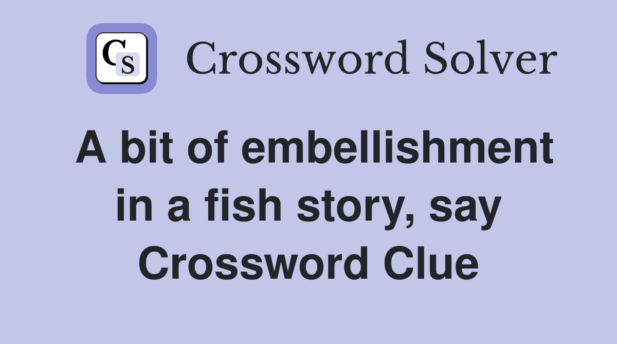 A bit of embellishment in a fish story, say Crossword Clue