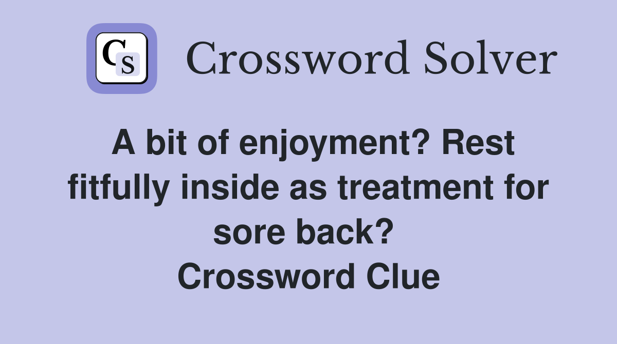 A bit of enjoyment? Rest fitfully inside as treatment for sore back?  Crossword Clue