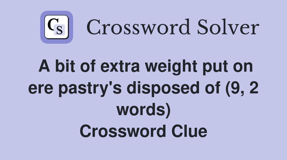 A bit of extra weight put on ere pastry's disposed of (9, 2 words) Crossword Clue