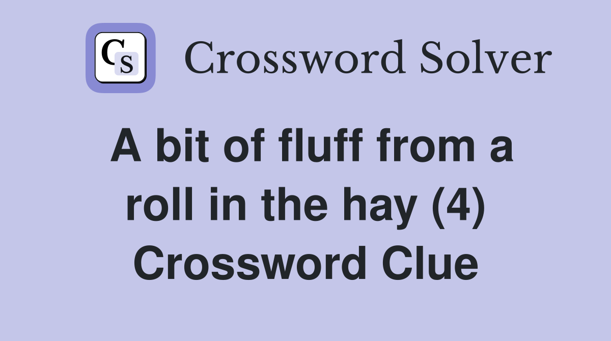 A bit of fluff from a roll in the hay (4) Crossword Clue