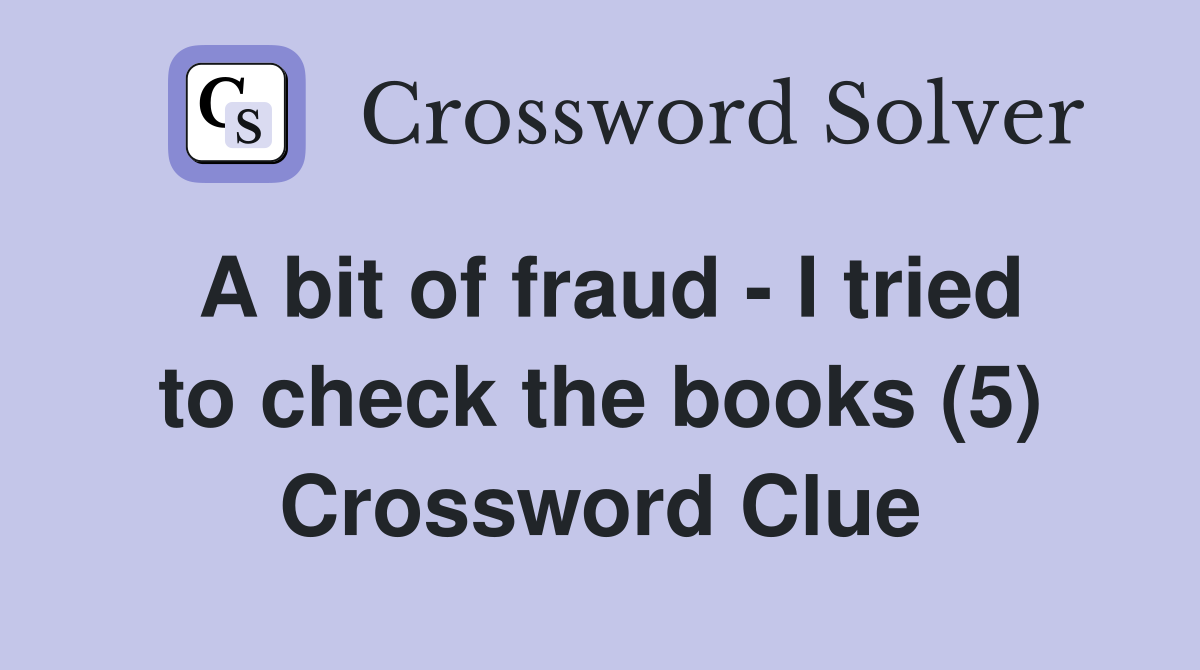 A bit of fraud - I tried to check the books (5) Crossword Clue
