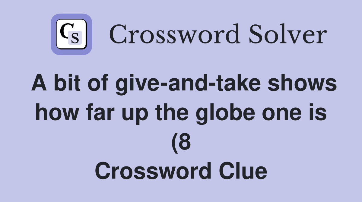A bit of give and take shows how far up the globe one is (8 A bit of give and take shows how far up the globe one is (8