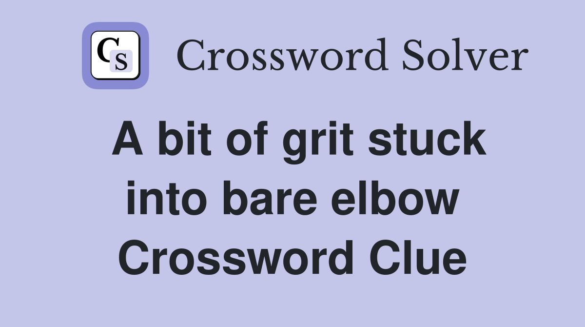 A bit of grit stuck into bare elbow Crossword Clue