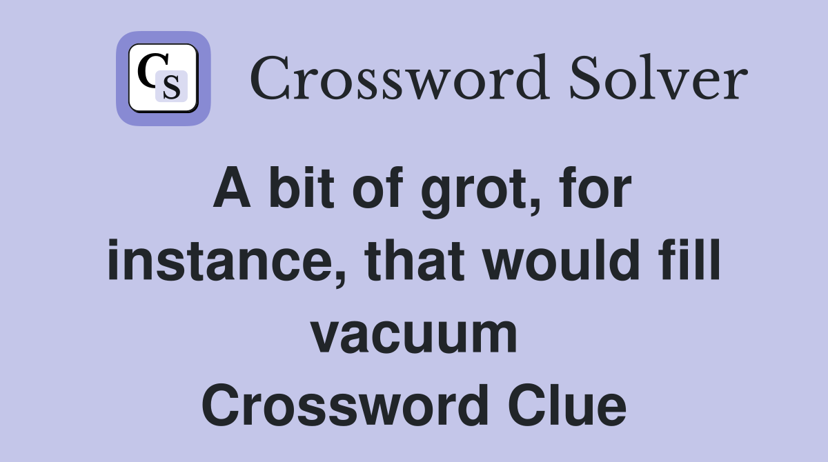 A bit of grot, for instance, that would fill vacuum Crossword Clue