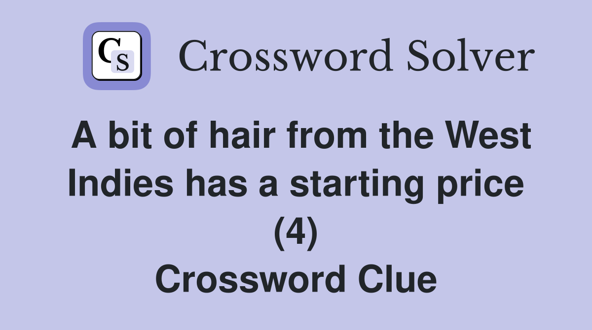 A bit of hair from the West Indies has a starting price (4) Crossword Clue