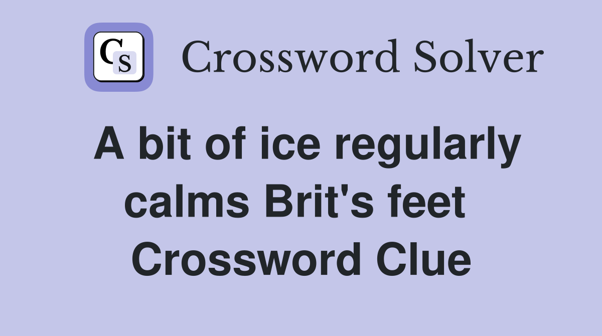 A bit of ice regularly calms Brit's feet  Crossword Clue