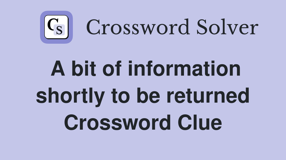 A bit of information shortly to be returned Crossword Clue
