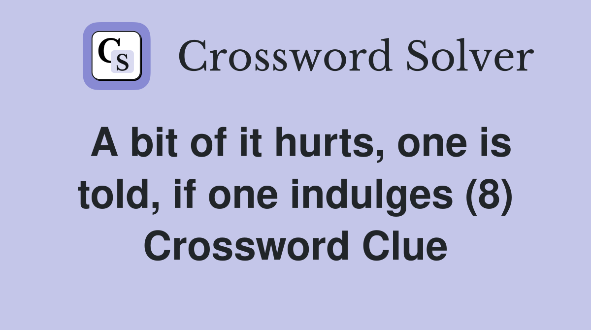 A bit of it hurts, one is told, if one indulges (8) Crossword Clue