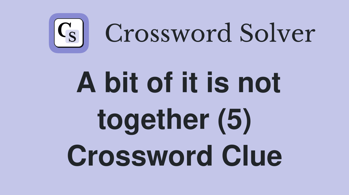 A bit of it is not together (5) Crossword Clue
