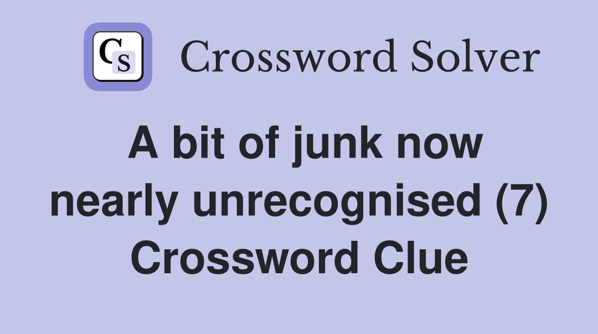 A bit of junk now nearly unrecognised (7) Crossword Clue