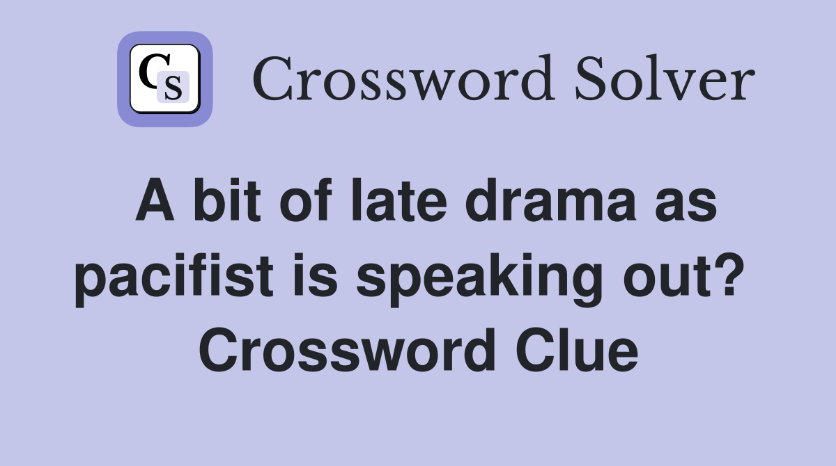 A bit of late drama as pacifist is speaking out?  Crossword Clue