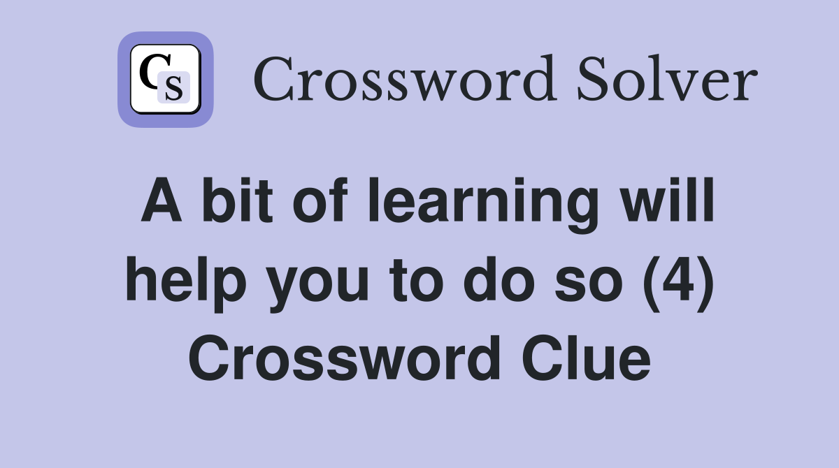 A bit of learning will help you to do so (4) Crossword Clue