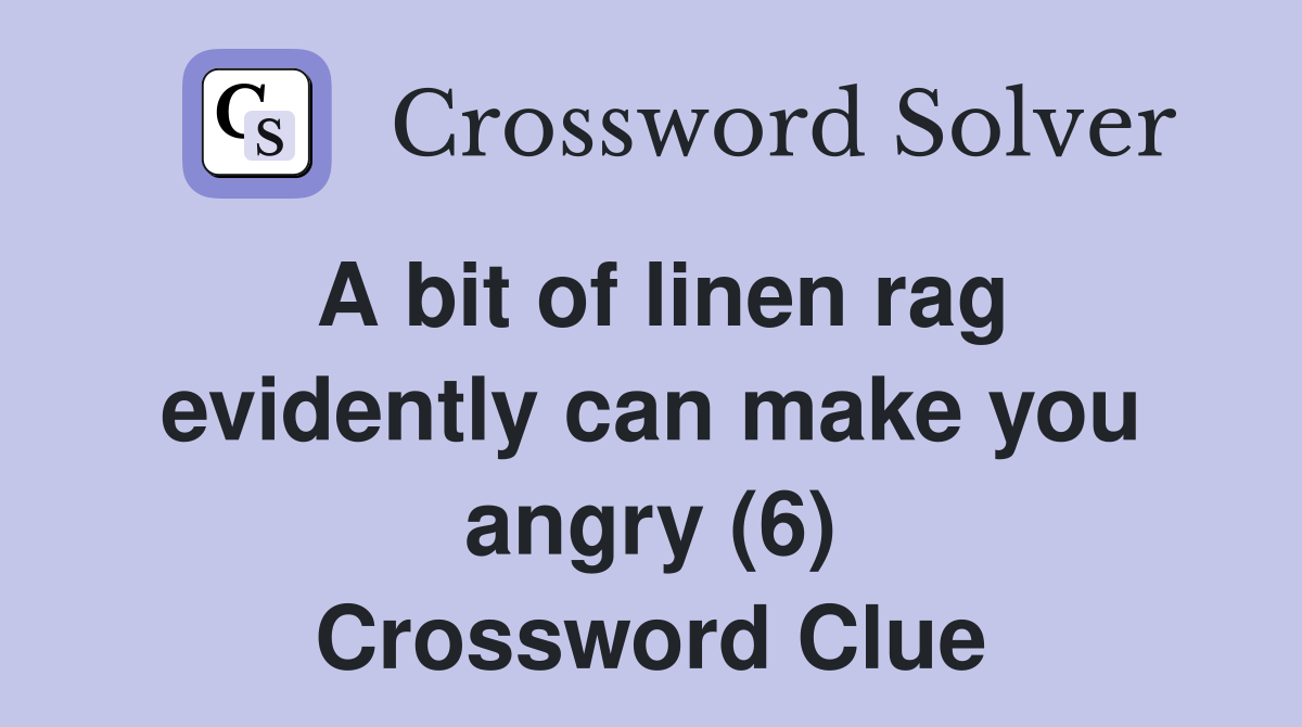 A bit of linen rag evidently can make you angry (6) Crossword Clue