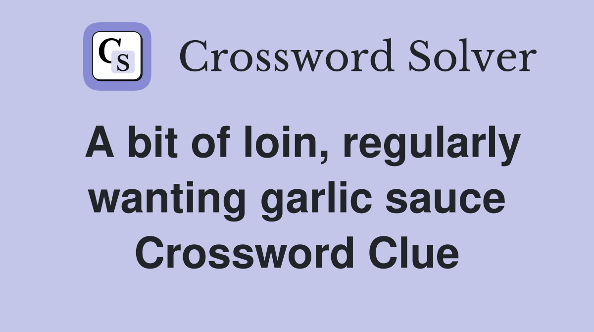 A bit of loin, regularly wanting garlic sauce Crossword Clue